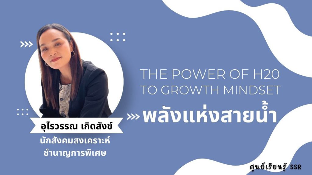 The power of H20 to Growth Mindset พลังแห่งสายน้ำ : ศูนย์เรียนรู้ SSR